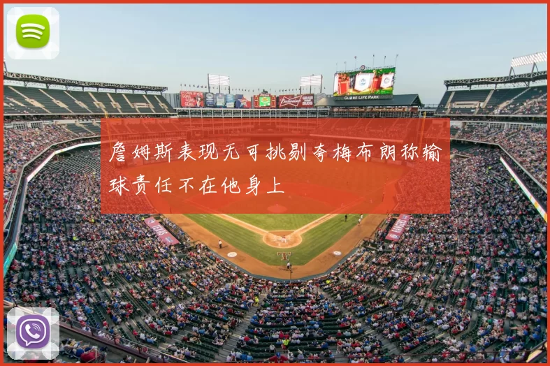 詹姆斯表现无可挑剔夸梅布朗称输球责任不在他身上