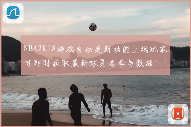 NBA2K18游戏自动更新功能上线玩家可即时获取最新球员名单与数据