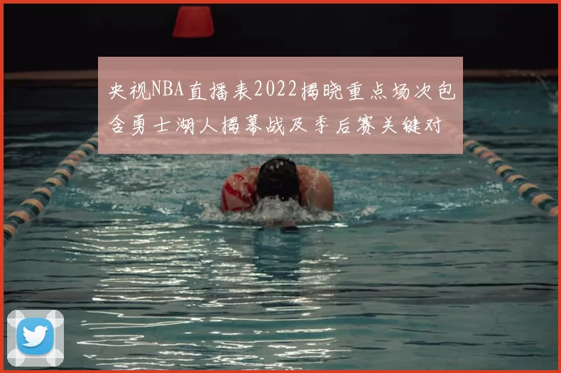 央视NBA直播表2022揭晓重点场次包含勇士湖人揭幕战及季后赛关键对决