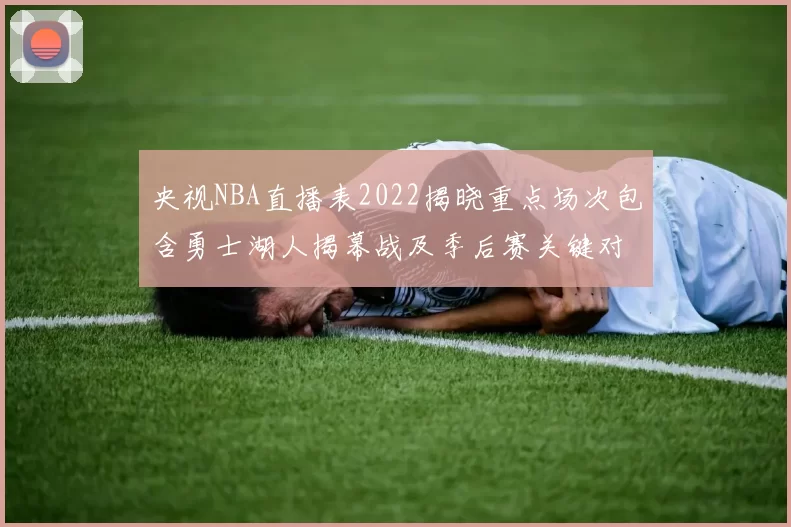 央视NBA直播表2022揭晓重点场次包含勇士湖人揭幕战及季后赛关键对决