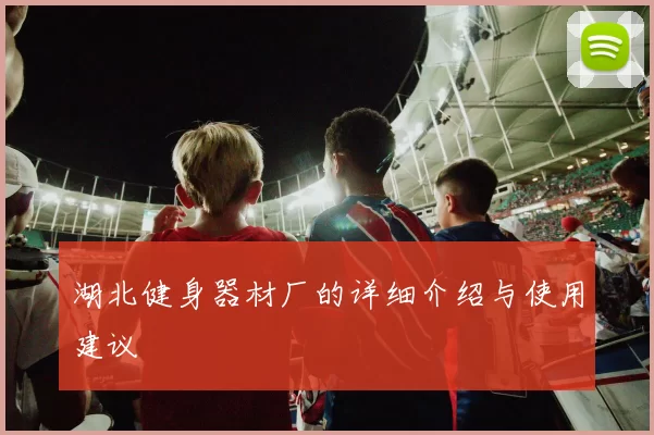 湖北健身器材厂的详细介绍与使用建议