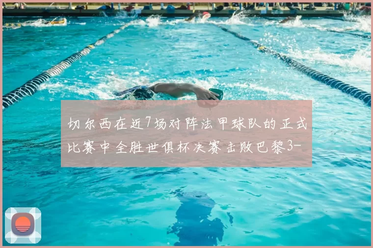 切尔西在近7场对阵法甲球队的正式比赛中全胜世俱杯决赛击败巴黎3-0