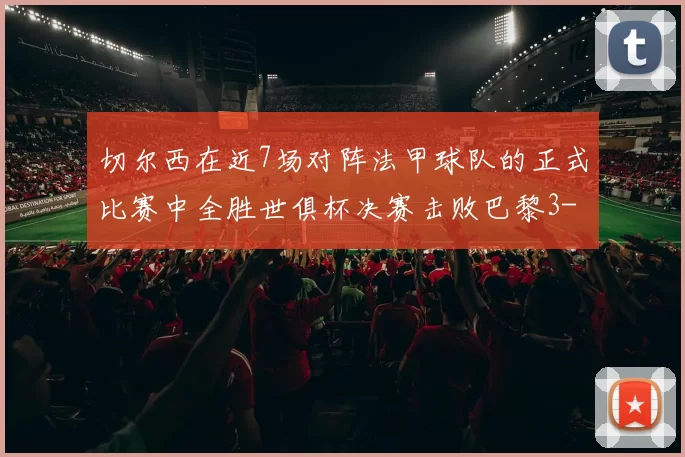 切尔西在近7场对阵法甲球队的正式比赛中全胜世俱杯决赛击败巴黎3-0