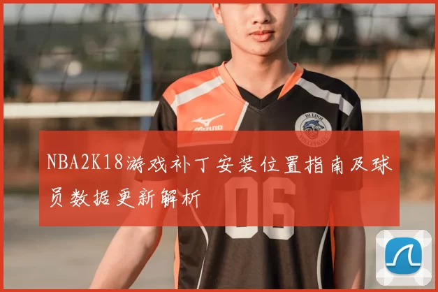 NBA2K18游戏补丁安装位置指南及球员数据更新解析