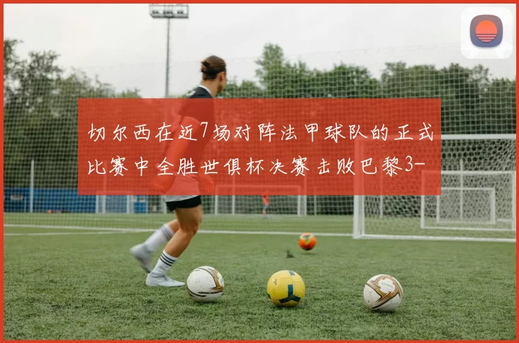切尔西在近7场对阵法甲球队的正式比赛中全胜世俱杯决赛击败巴黎3-0