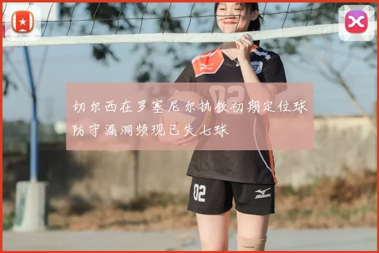 切尔西在罗塞尼尔执教初期定位球防守漏洞频现已失七球