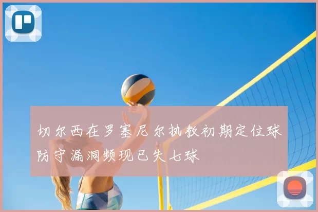 切尔西在罗塞尼尔执教初期定位球防守漏洞频现已失七球