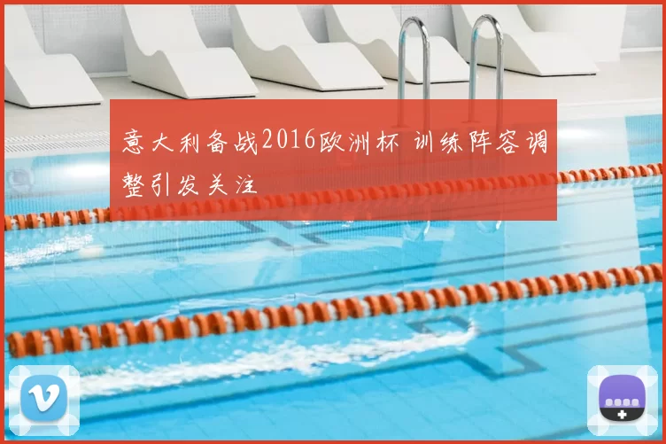 意大利备战2016欧洲杯 训练阵容调整引发关注