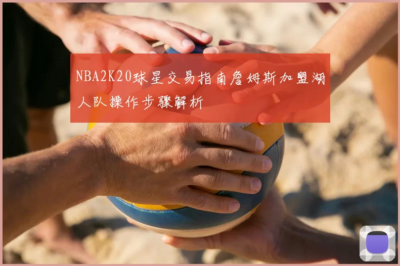 NBA2K20球星交易指南詹姆斯加盟湖人队操作步骤解析