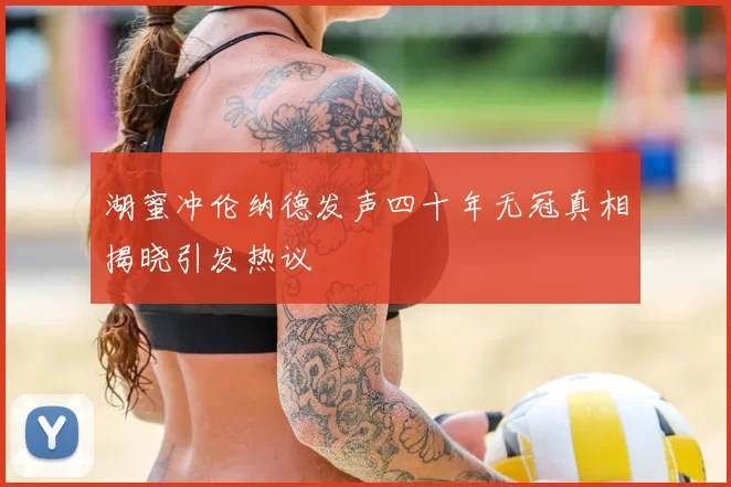 湖蜜冲伦纳德发声四十年无冠真相揭晓引发热议