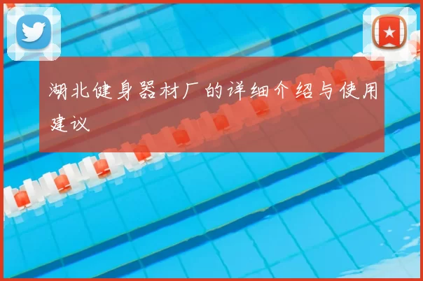 湖北健身器材厂的详细介绍与使用建议