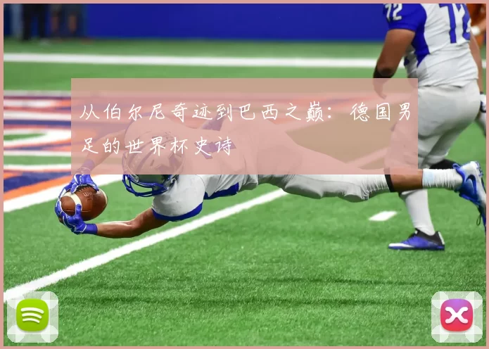 从伯尔尼奇迹到巴西之巅：德国男足的世界杯史诗