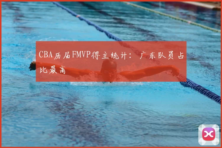 CBA历届FMVP得主统计：广东队员占比最高