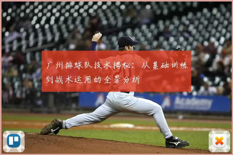 广州排球队技术揭秘：从基础训练到战术运用的全景分析