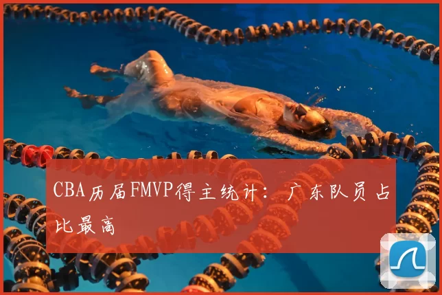 CBA历届FMVP得主统计：广东队员占比最高