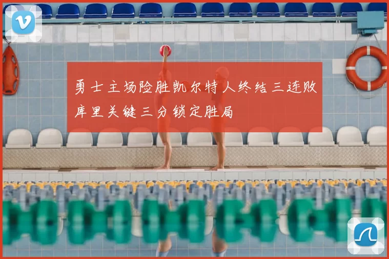 勇士主场险胜凯尔特人终结三连败库里关键三分锁定胜局
