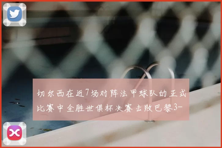 切尔西在近7场对阵法甲球队的正式比赛中全胜世俱杯决赛击败巴黎3-0