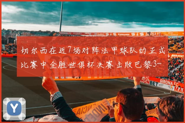 切尔西在近7场对阵法甲球队的正式比赛中全胜世俱杯决赛击败巴黎3-0