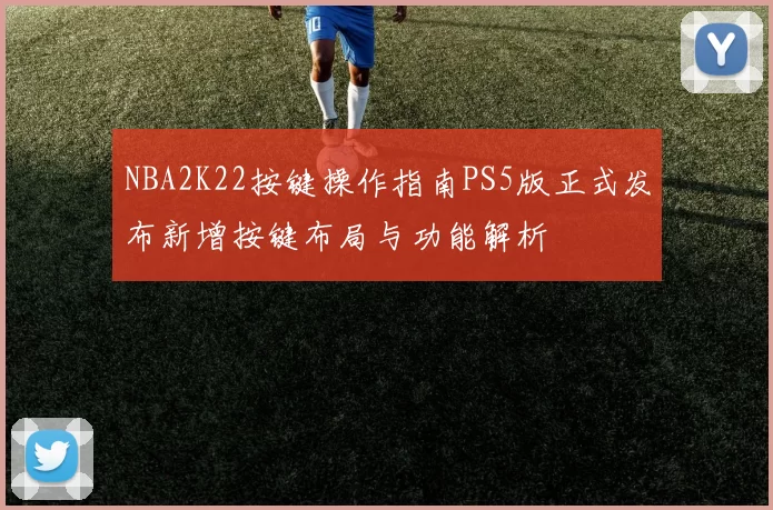 NBA2K22按键操作指南PS5版正式发布新增按键布局与功能解析