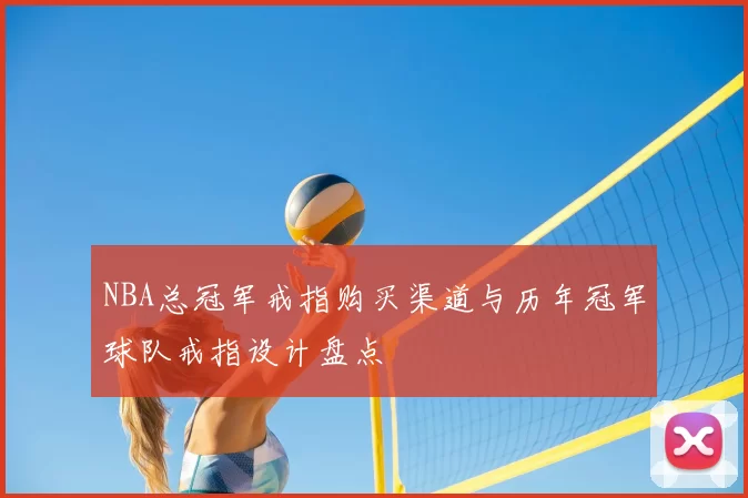 NBA总冠军戒指购买渠道与历年冠军球队戒指设计盘点