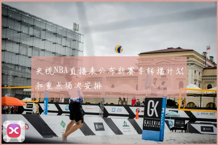 央视NBA直播表公布新赛季转播计划和重点场次安排