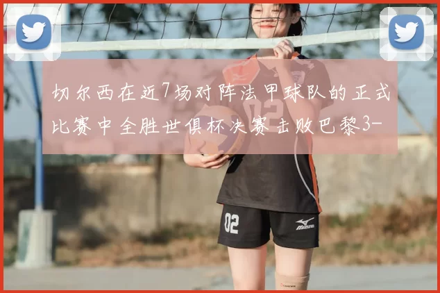 切尔西在近7场对阵法甲球队的正式比赛中全胜世俱杯决赛击败巴黎3-0