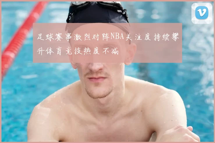 足球赛事激烈对阵NBA关注度持续攀升体育竞技热度不减