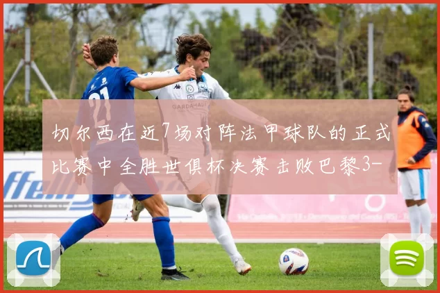 切尔西在近7场对阵法甲球队的正式比赛中全胜世俱杯决赛击败巴黎3-0