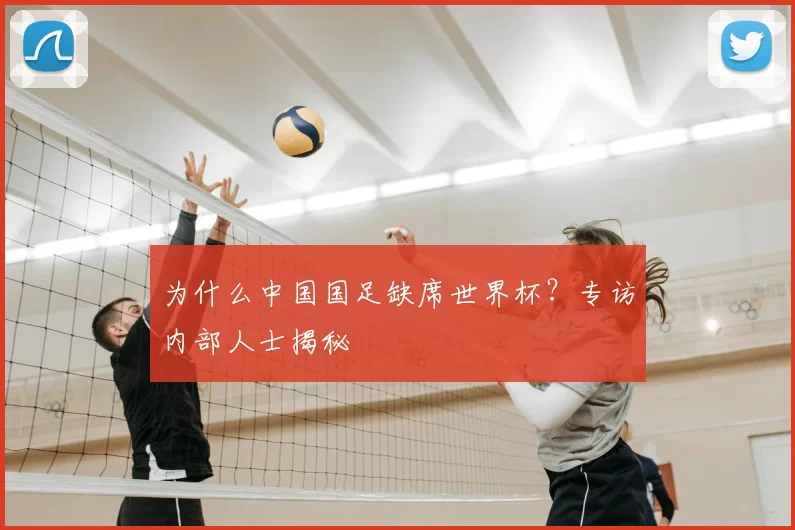 为什么中国国足缺席世界杯？专访内部人士揭秘