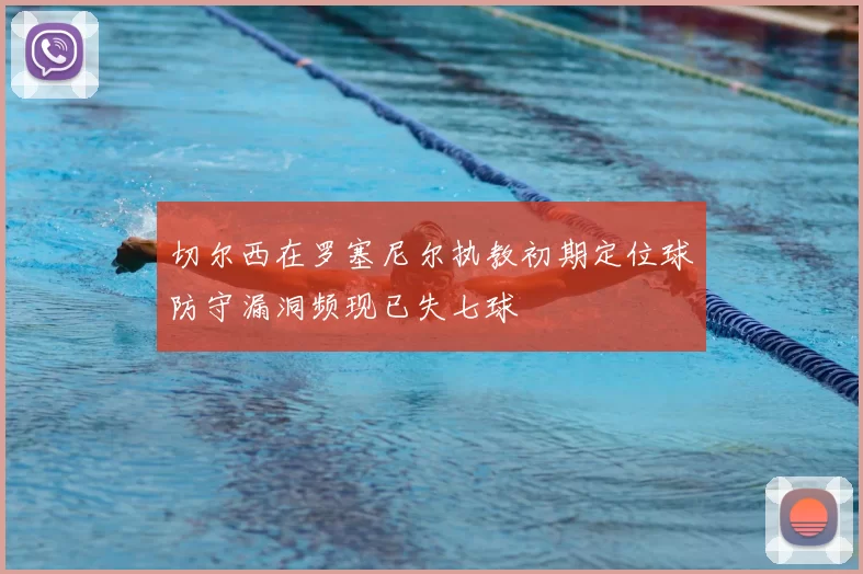 切尔西在罗塞尼尔执教初期定位球防守漏洞频现已失七球