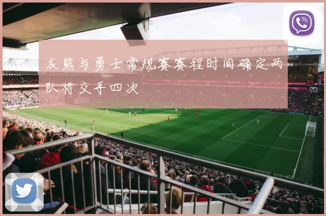 灰熊与勇士常规赛赛程时间确定两队将交手四次