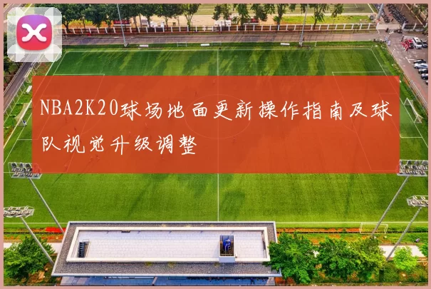NBA2K20球场地面更新操作指南及球队视觉升级调整