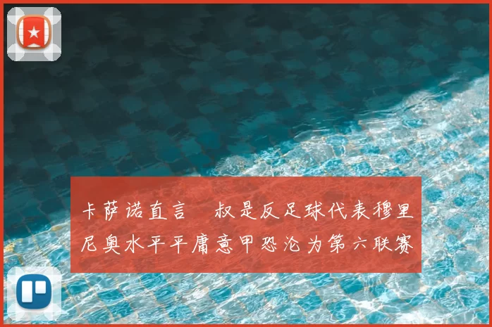 卡萨诺直言囧叔是反足球代表穆里尼奥水平平庸意甲恐沦为第六联赛