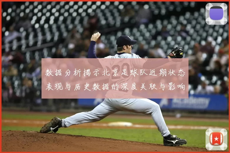 数据分析揭示北京足球队近期状态表现与历史数据的深度关联与影响因素探讨