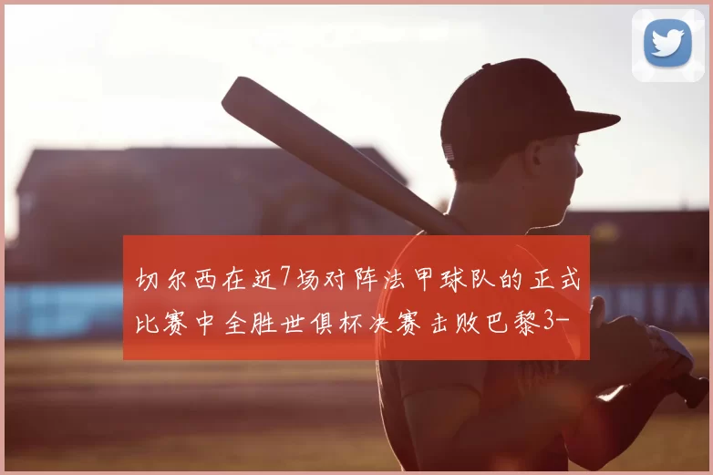 切尔西在近7场对阵法甲球队的正式比赛中全胜世俱杯决赛击败巴黎3-0