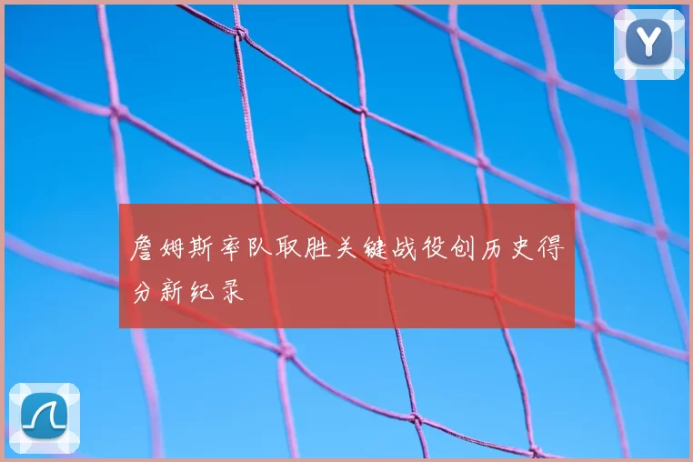 詹姆斯率队取胜关键战役创历史得分新纪录