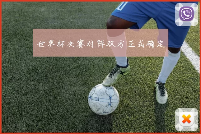 世界杯决赛对阵双方正式确定