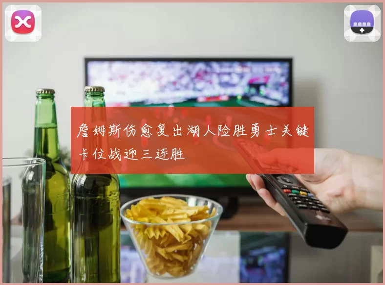 詹姆斯伤愈复出湖人险胜勇士关键卡位战迎三连胜