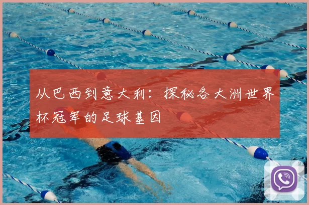 从巴西到意大利：探秘各大洲世界杯冠军的足球基因