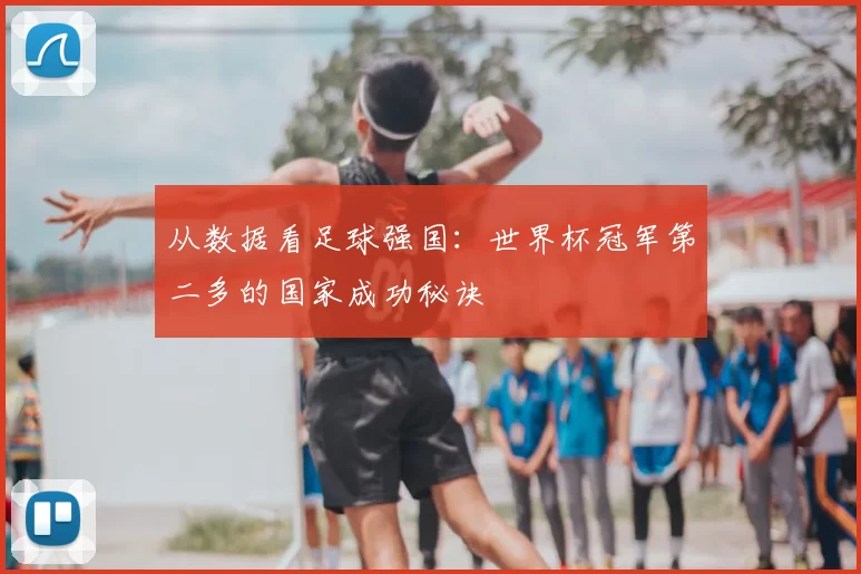 从数据看足球强国:世界杯冠军第二多的国家成功秘诀