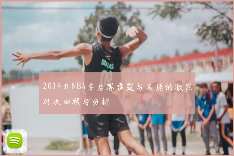 2014年NBA季后赛雷霆与灰熊的激烈对决回顾与分析