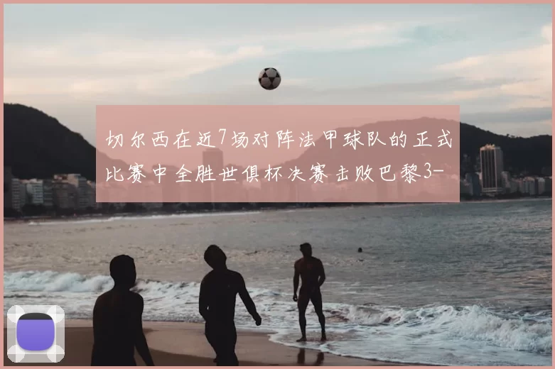 切尔西在近7场对阵法甲球队的正式比赛中全胜世俱杯决赛击败巴黎3-0