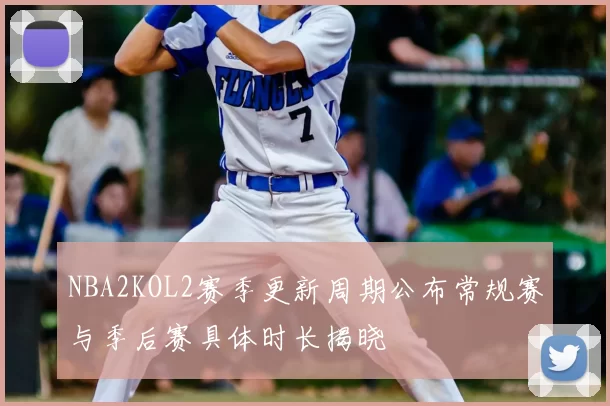 NBA2KOL2赛季更新周期公布常规赛与季后赛具体时长揭晓