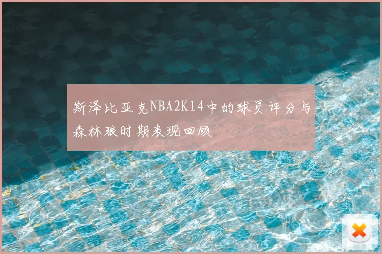斯泽比亚克NBA2K14中的球员评分与森林狼时期表现回顾