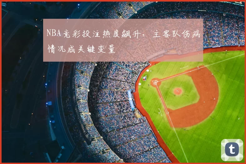 NBA竞彩投注热度飙升,主客队伤病情况成关键变量