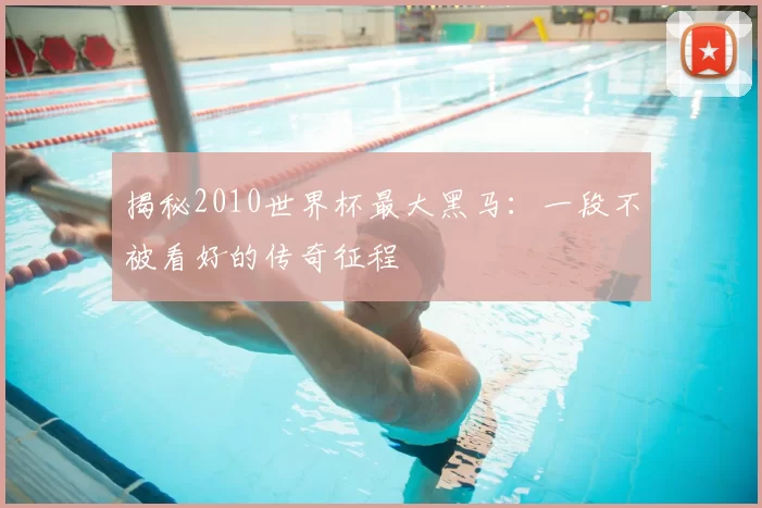 揭秘2010世界杯最大黑马:一段不被看好的传奇征程