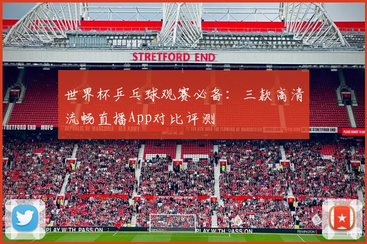 世界杯乒乓球观赛必备：三款高清流畅直播App对比评测