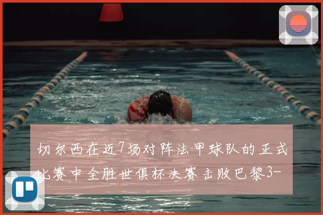 切尔西在近7场对阵法甲球队的正式比赛中全胜世俱杯决赛击败巴黎3-0