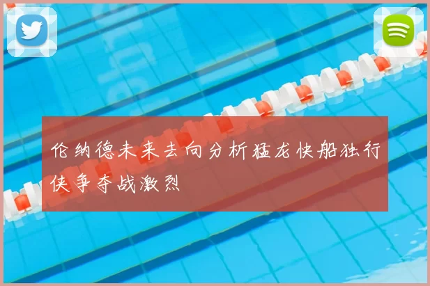 伦纳德未来去向分析猛龙快船独行侠争夺战激烈