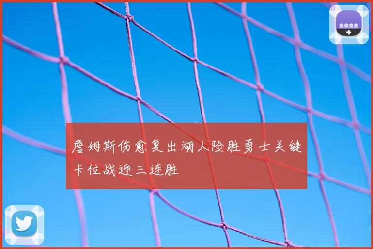 詹姆斯伤愈复出湖人险胜勇士关键卡位战迎三连胜
